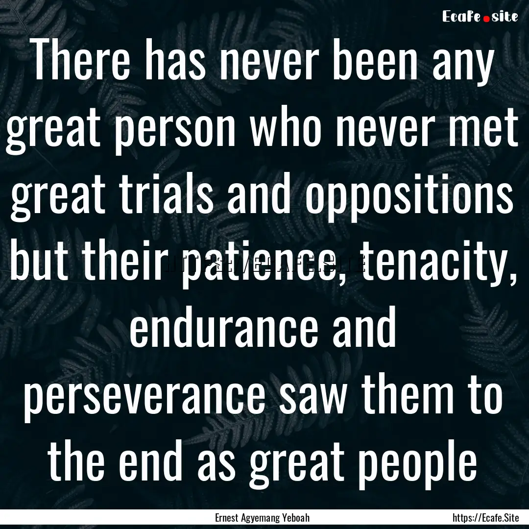 There has never been any great person who.... : Quote by Ernest Agyemang Yeboah