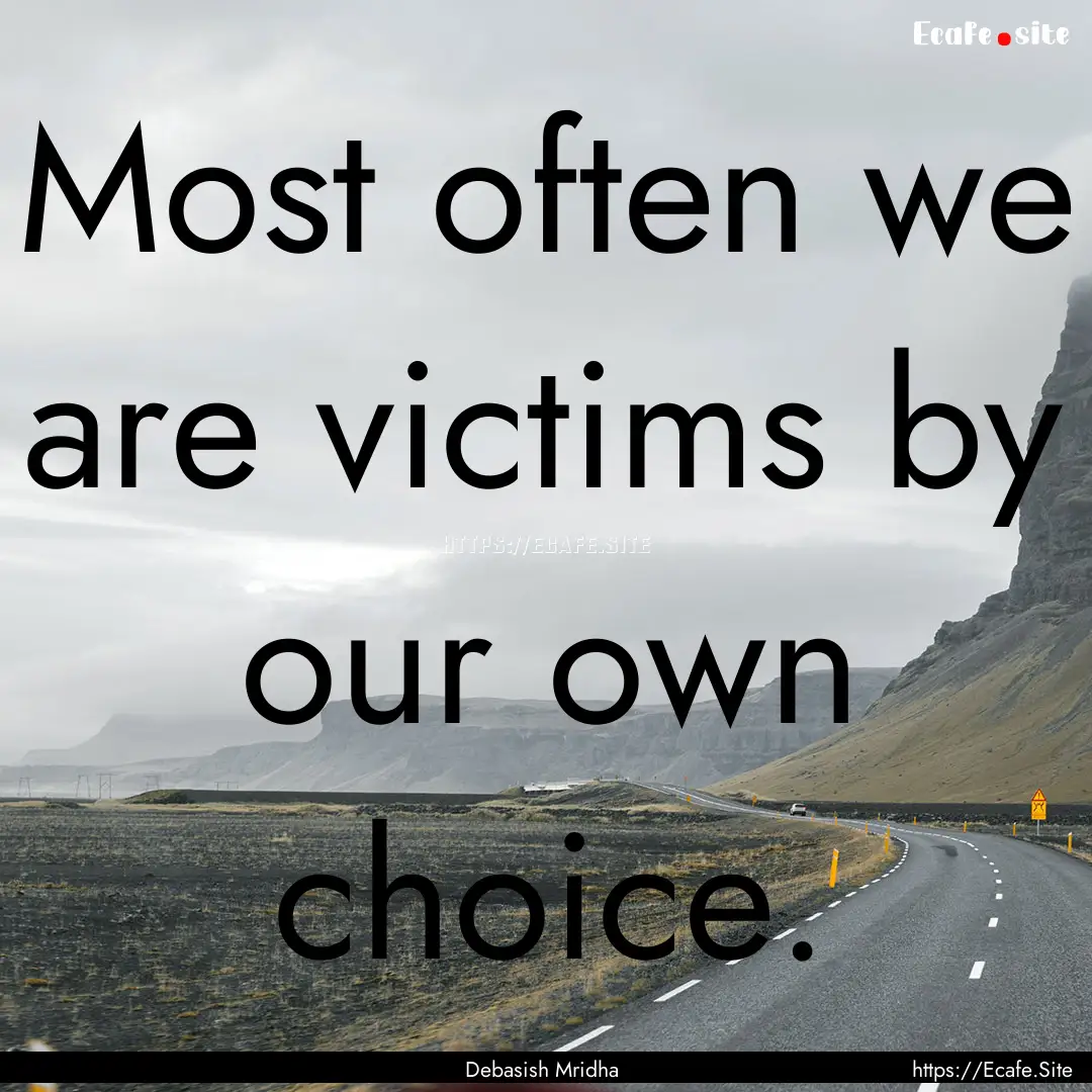 Most often we are victims by our own choice..... : Quote by Debasish Mridha