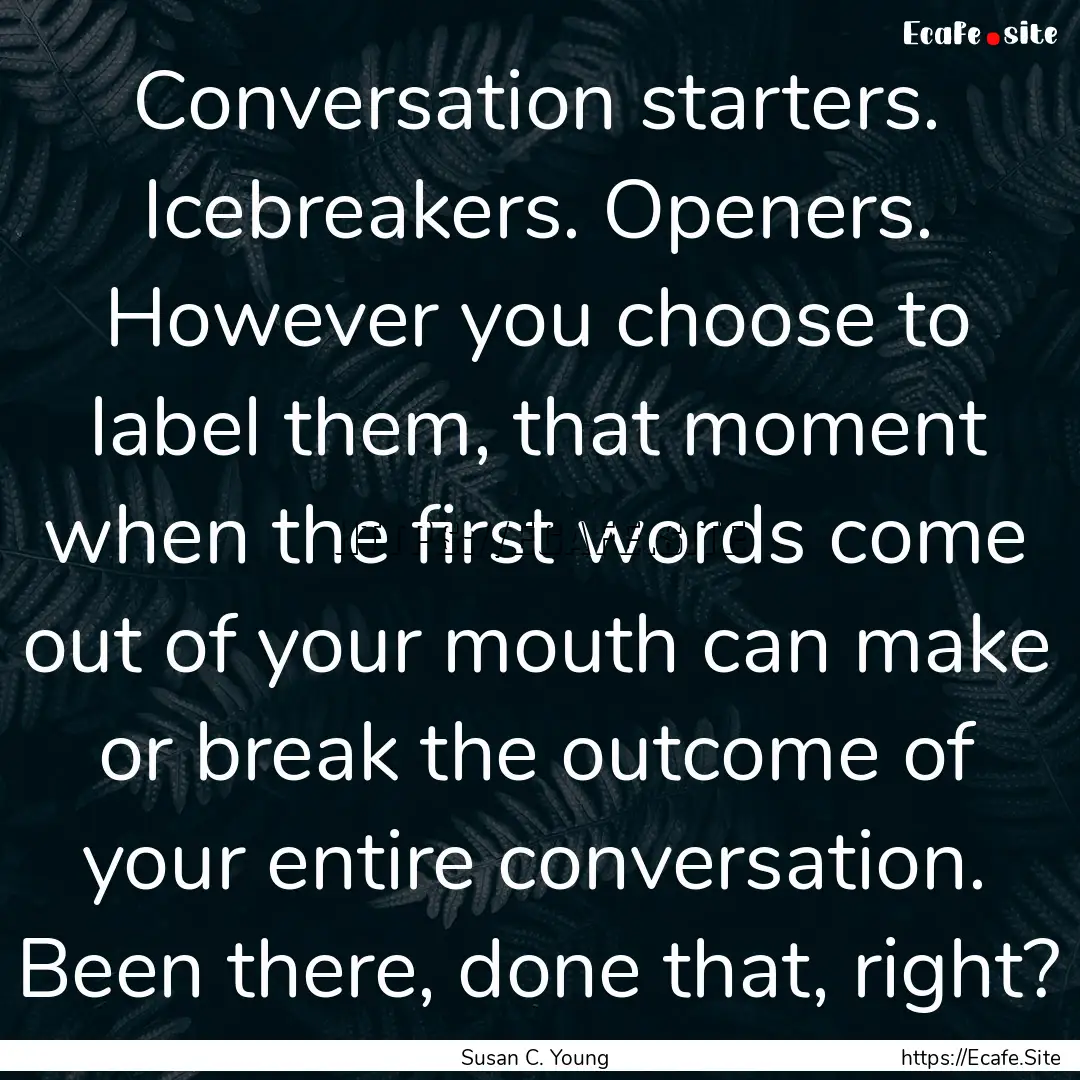 Conversation starters. Icebreakers. Openers..... : Quote by Susan C. Young