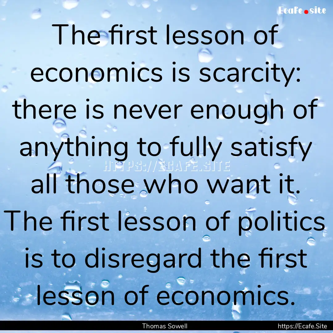 The first lesson of economics is scarcity:.... : Quote by Thomas Sowell