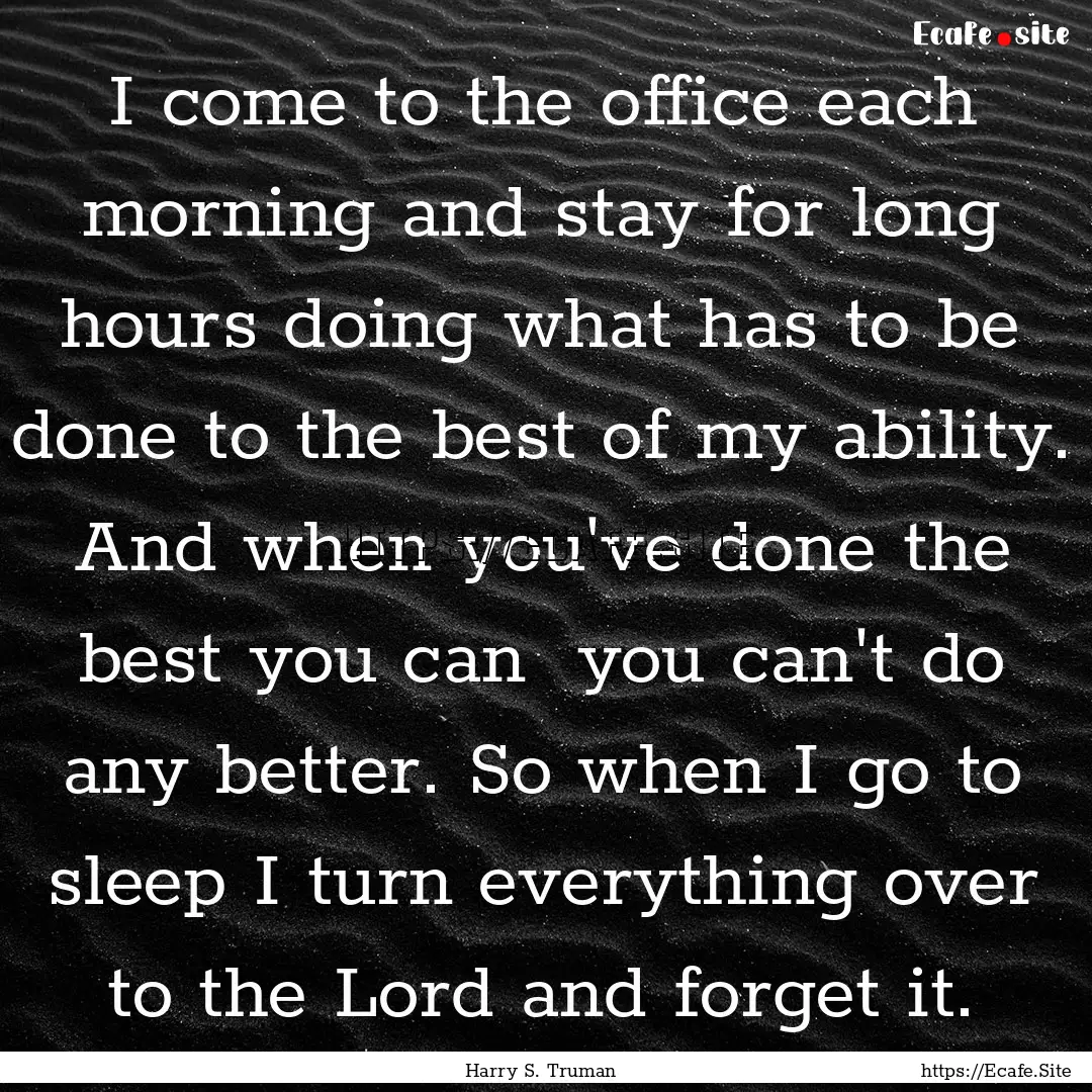 I come to the office each morning and stay.... : Quote by Harry S. Truman