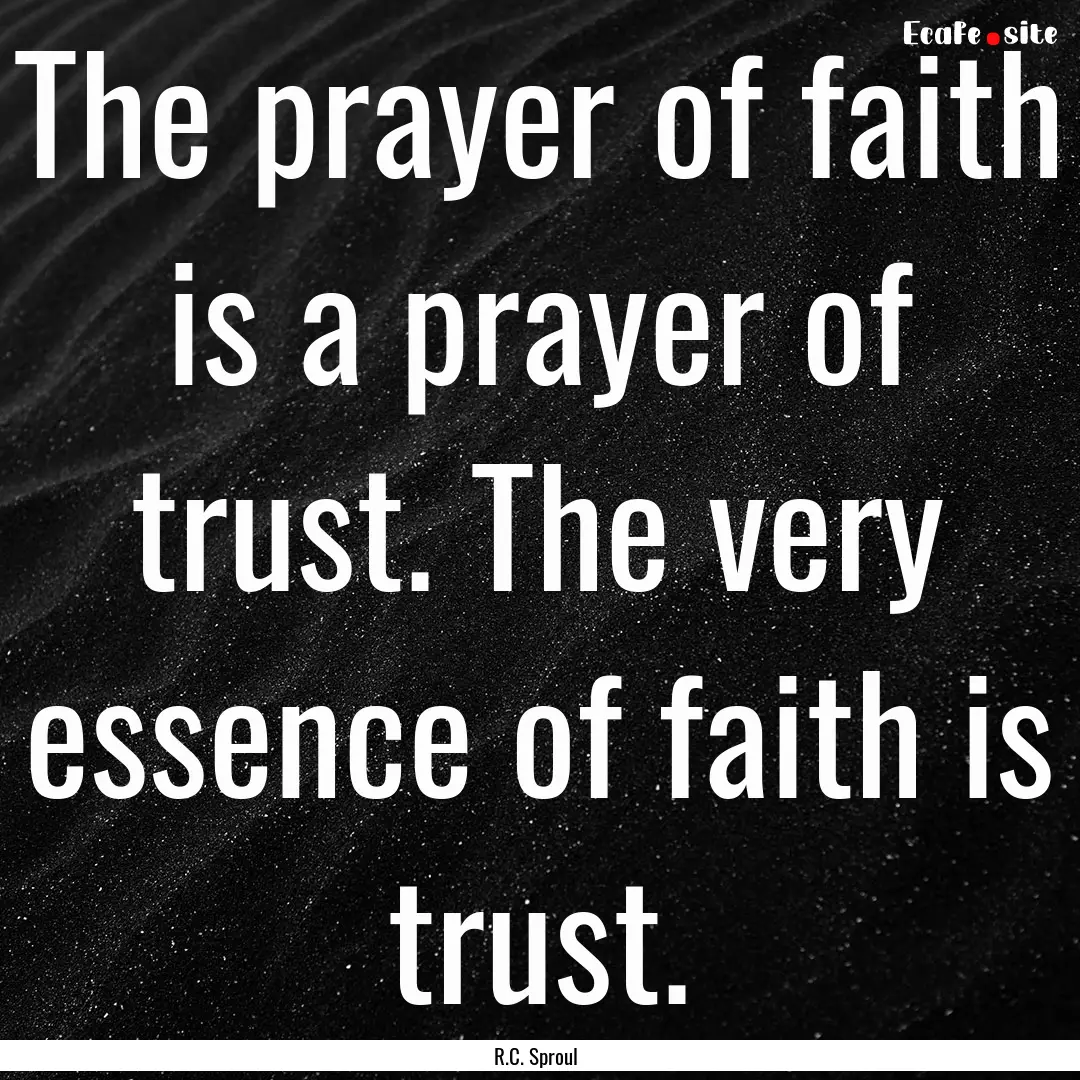 The prayer of faith is a prayer of trust..... : Quote by R.C. Sproul