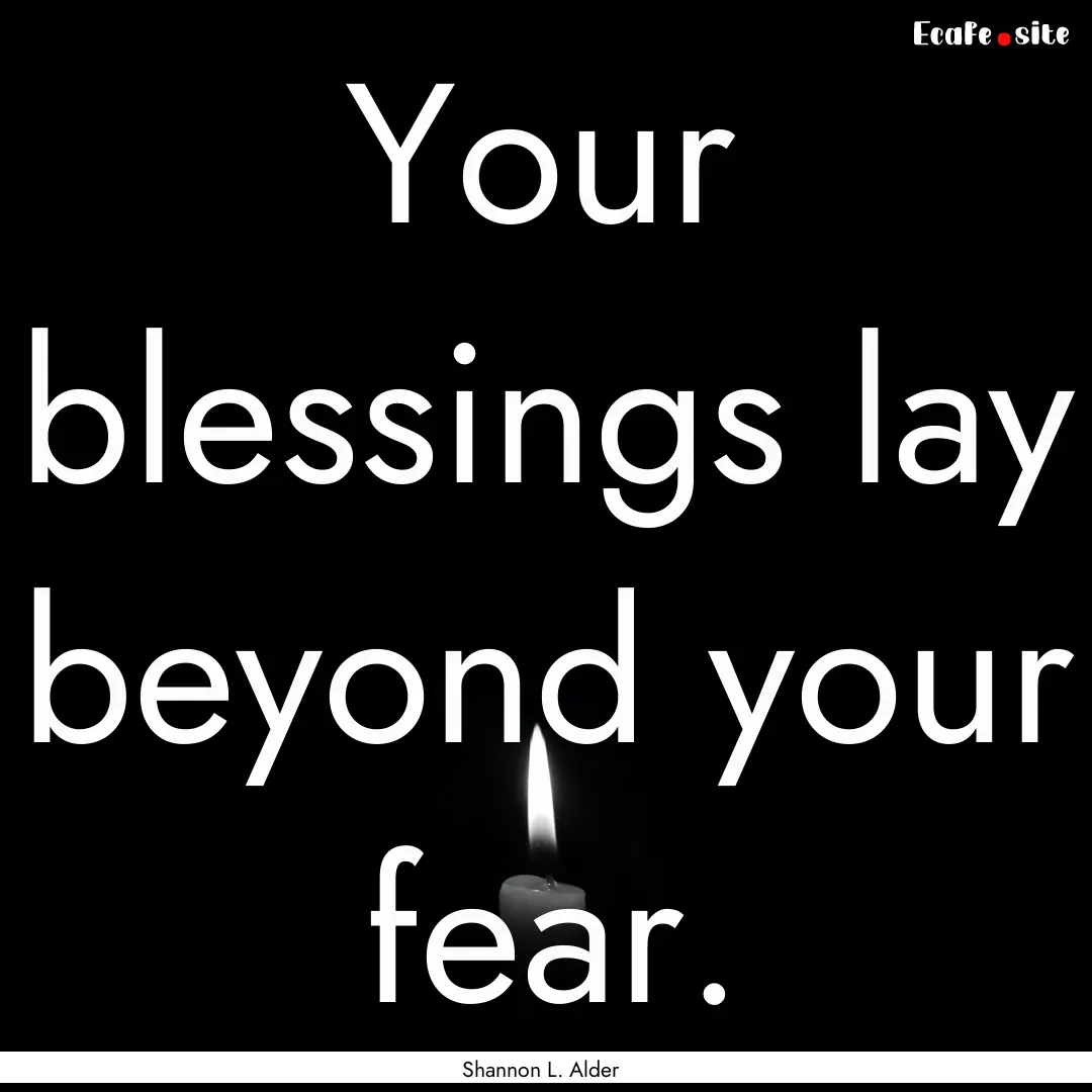 Your blessings lay beyond your fear. : Quote by Shannon L. Alder