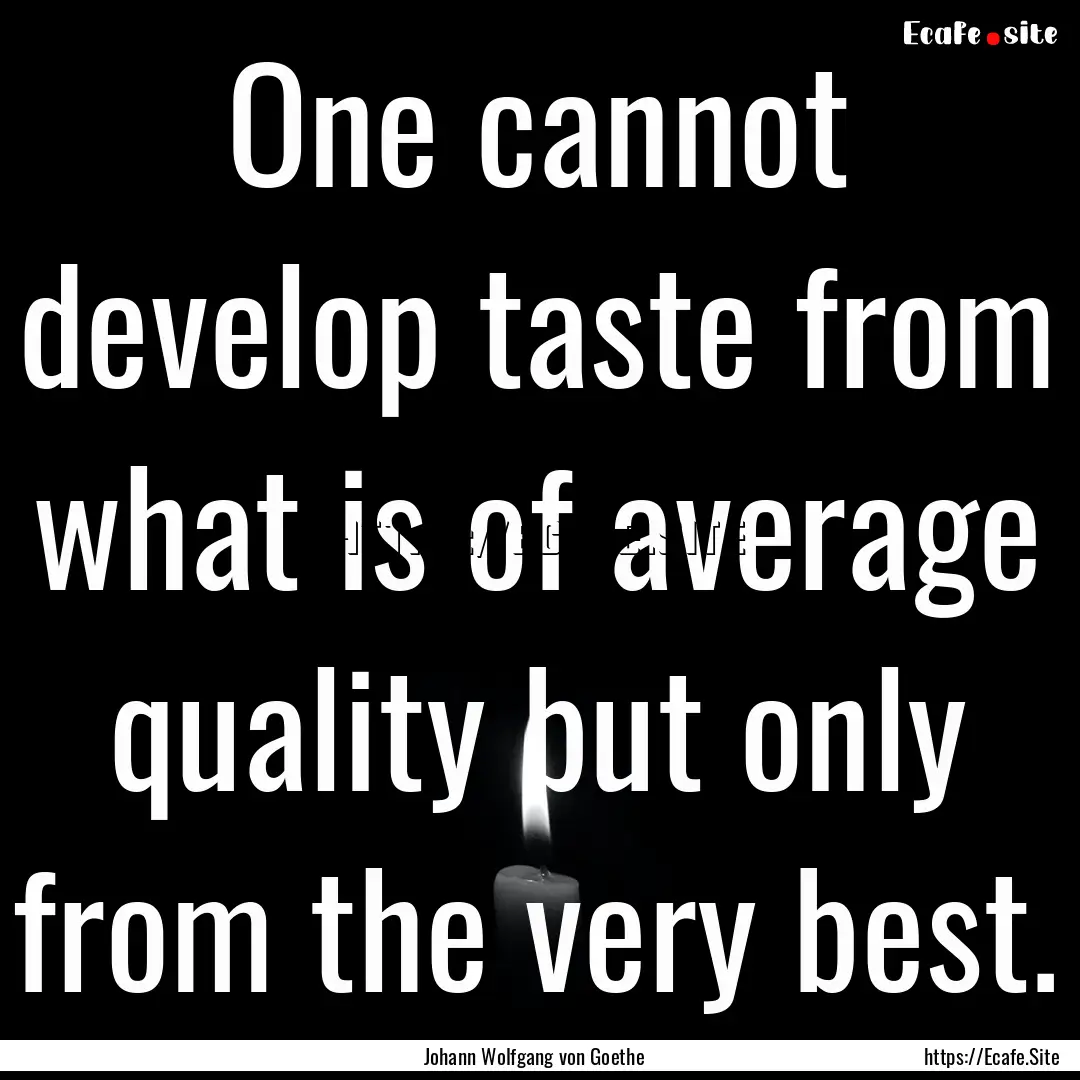 One cannot develop taste from what is of.... : Quote by Johann Wolfgang von Goethe