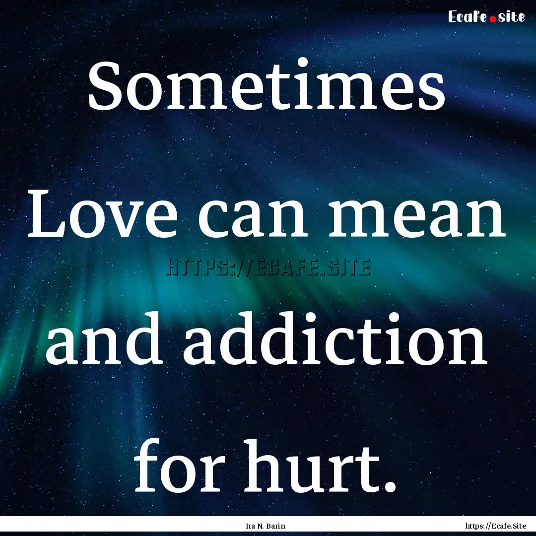 Sometimes Love can mean and addiction for.... : Quote by Ira N. Barin