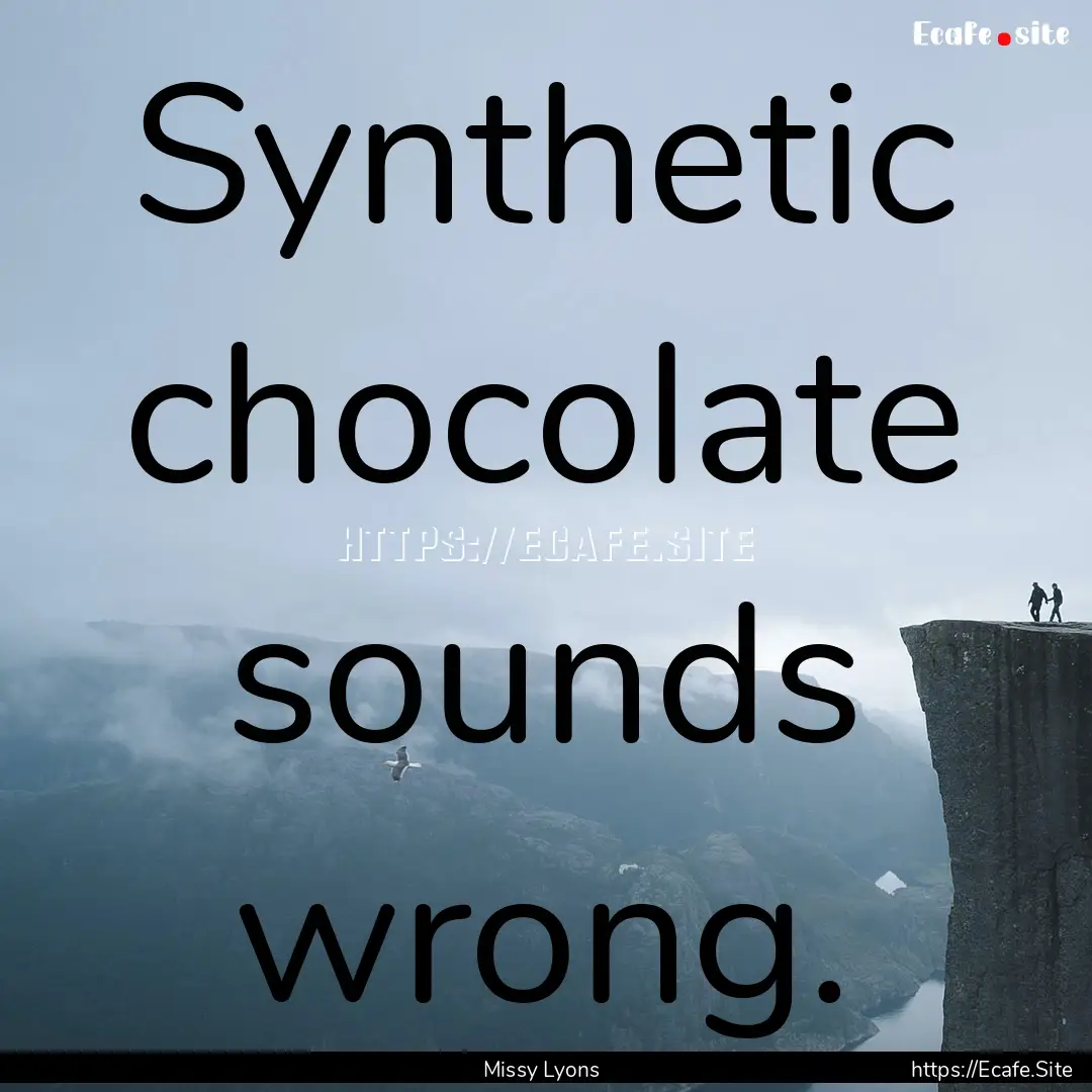 Synthetic chocolate sounds wrong. : Quote by Missy Lyons