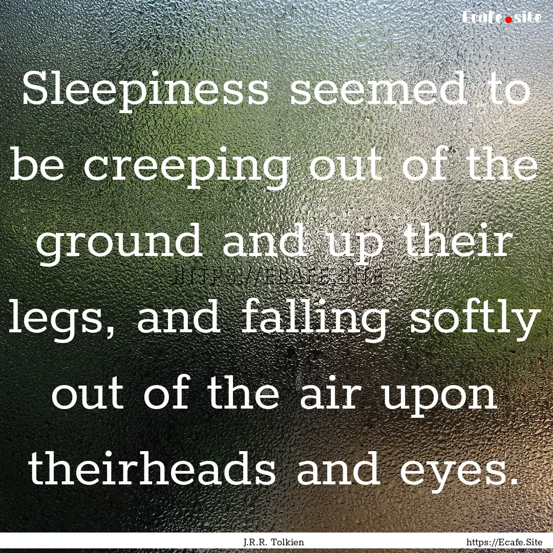 Sleepiness seemed to be creeping out of the.... : Quote by J.R.R. Tolkien