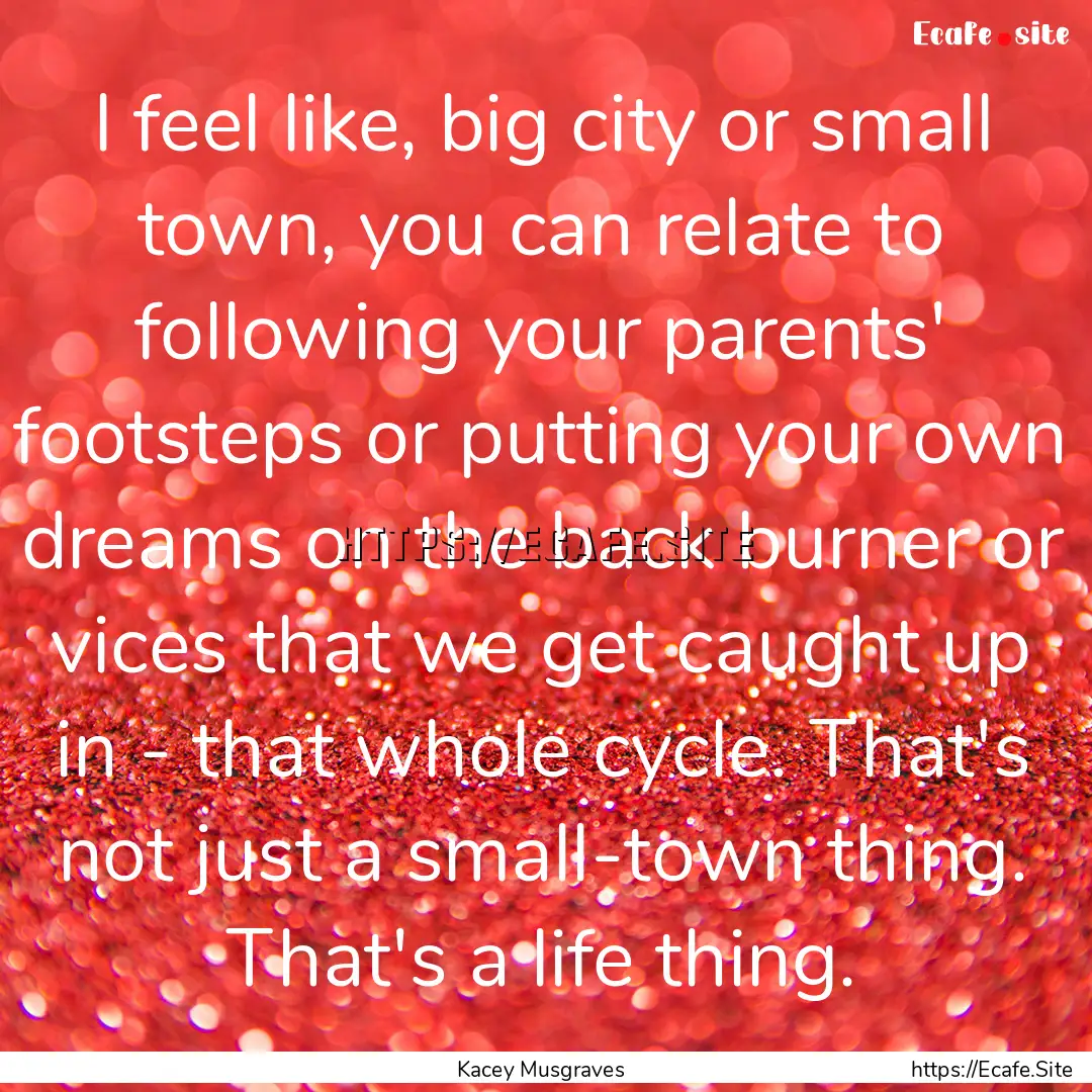 I feel like, big city or small town, you.... : Quote by Kacey Musgraves