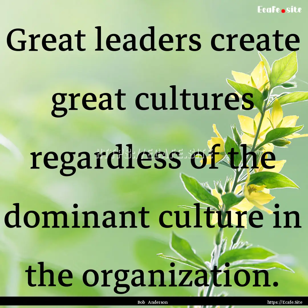 Great leaders create great cultures regardless.... : Quote by Bob Anderson