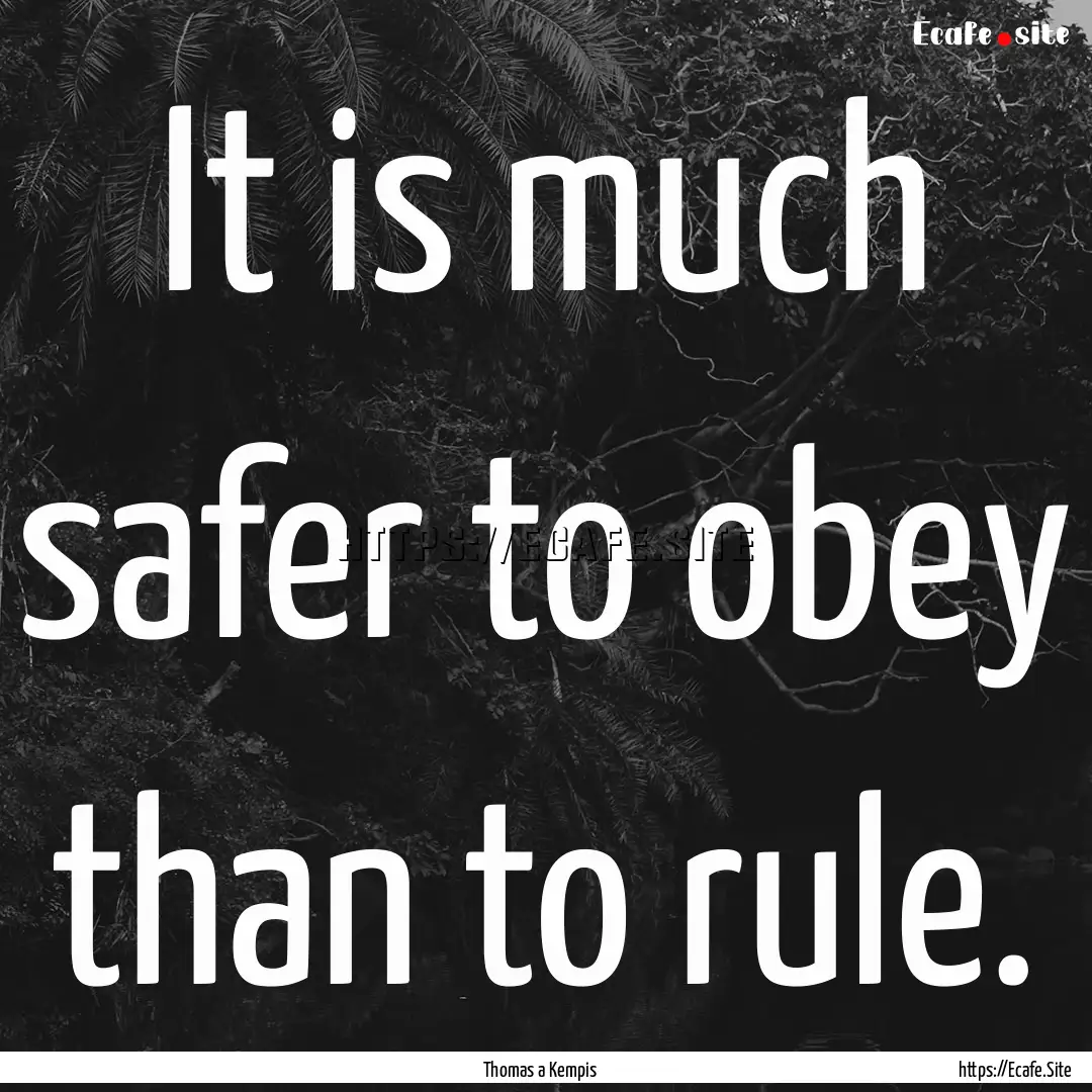 It is much safer to obey than to rule. : Quote by Thomas a Kempis