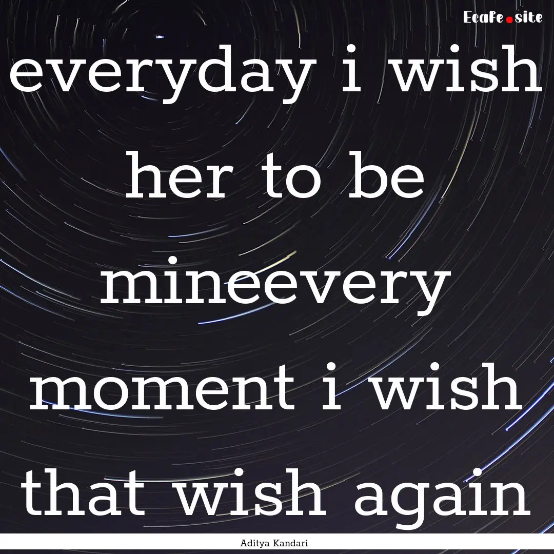 everyday i wish her to be mineevery moment.... : Quote by Aditya Kandari