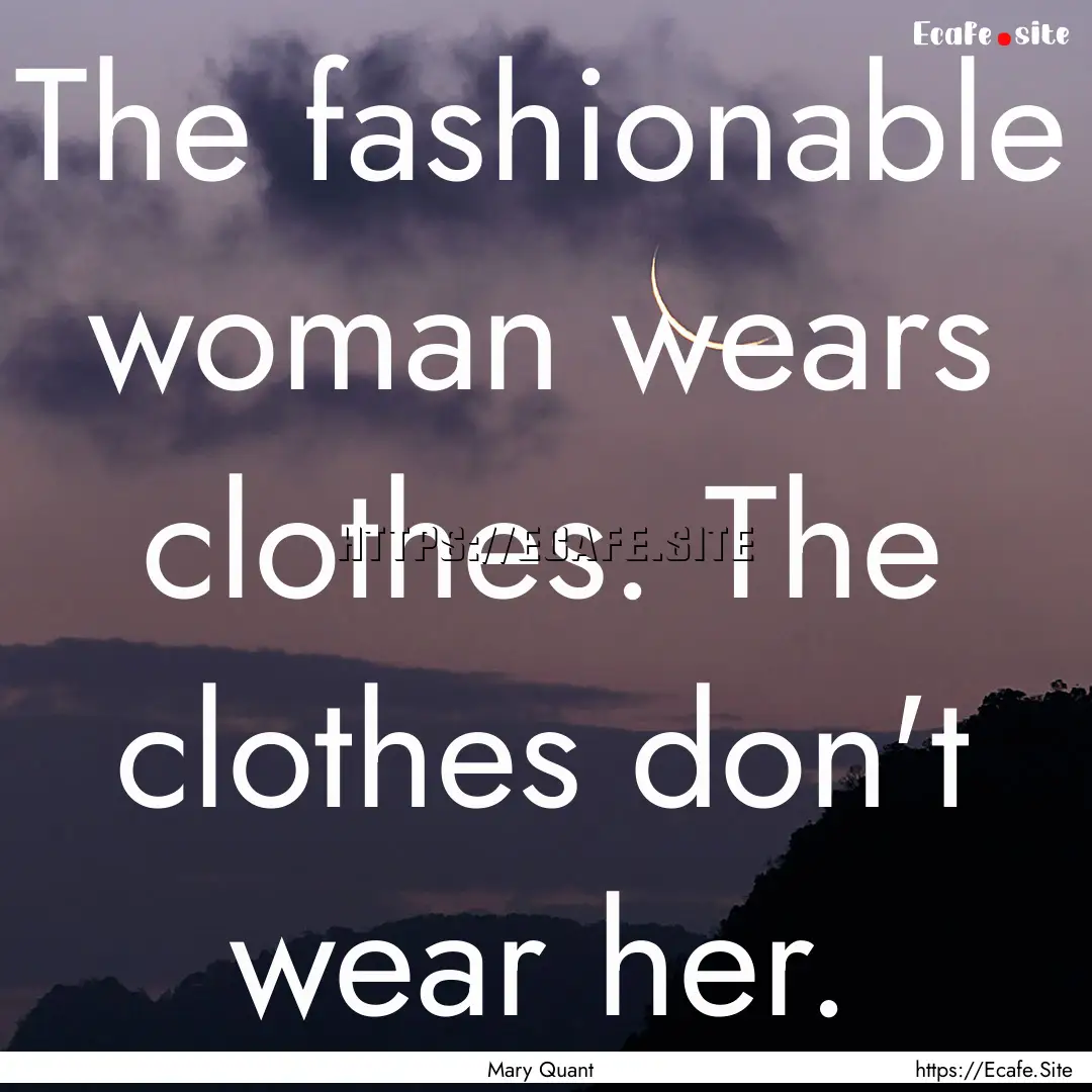 The fashionable woman wears clothes. The.... : Quote by Mary Quant