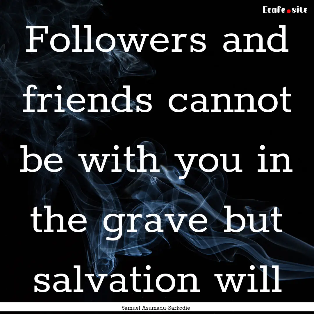 Followers and friends cannot be with you.... : Quote by Samuel Asumadu-Sarkodie