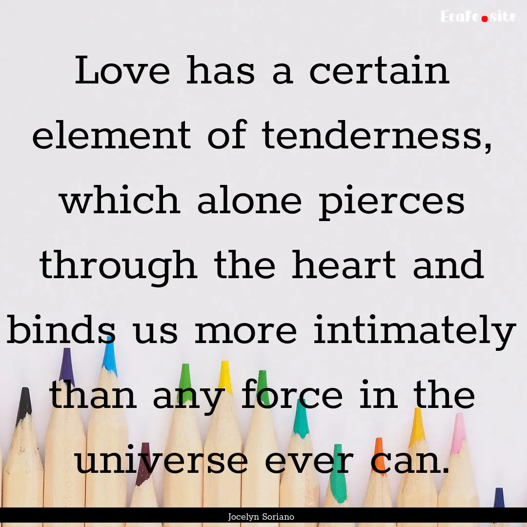 Love has a certain element of tenderness,.... : Quote by Jocelyn Soriano