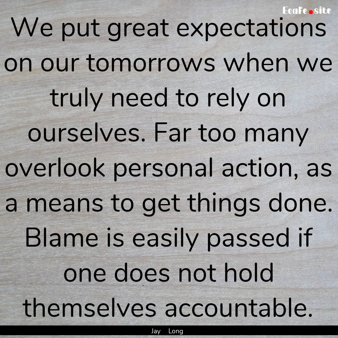 We put great expectations on our tomorrows.... : Quote by Jay Long