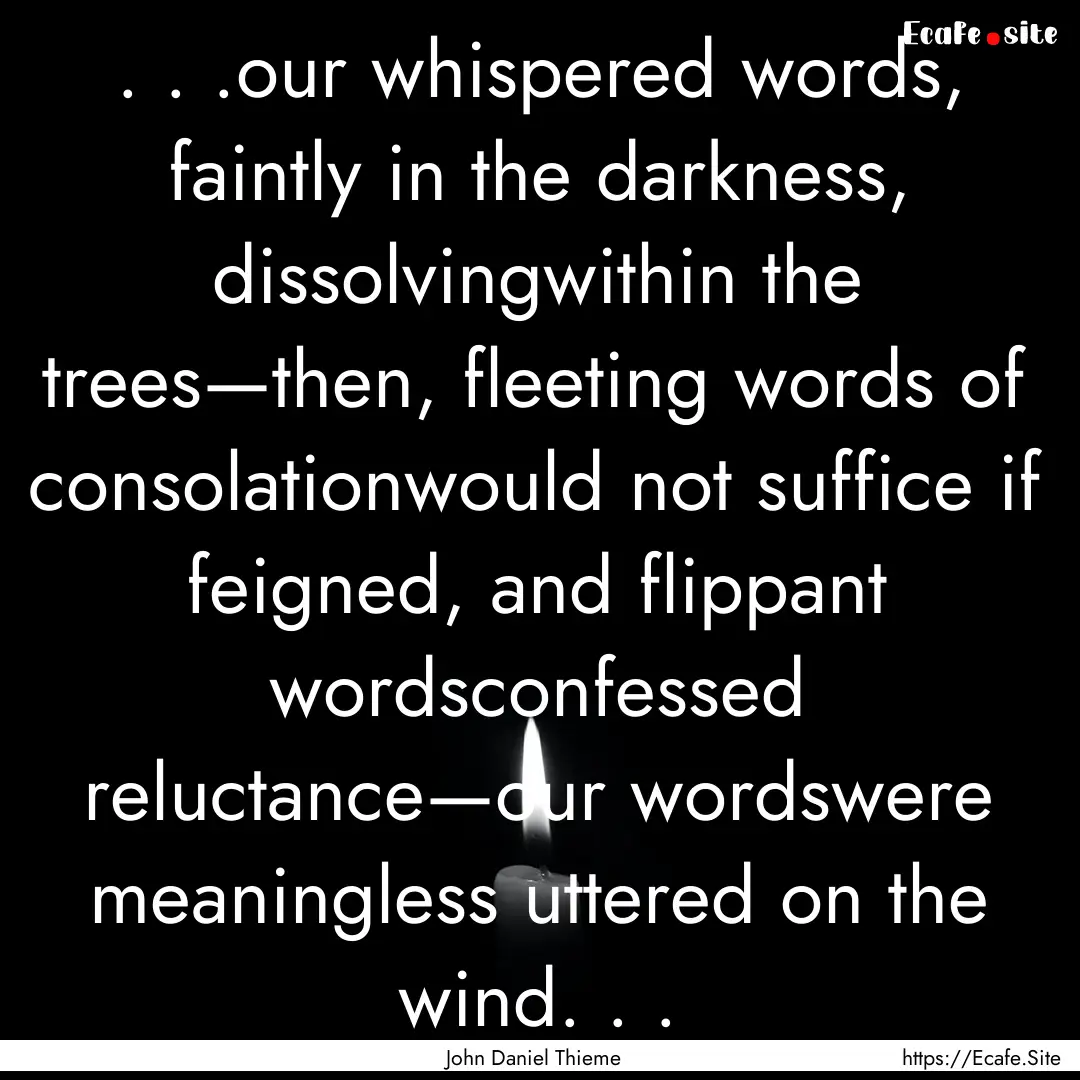 . . .our whispered words, faintly in the.... : Quote by John Daniel Thieme