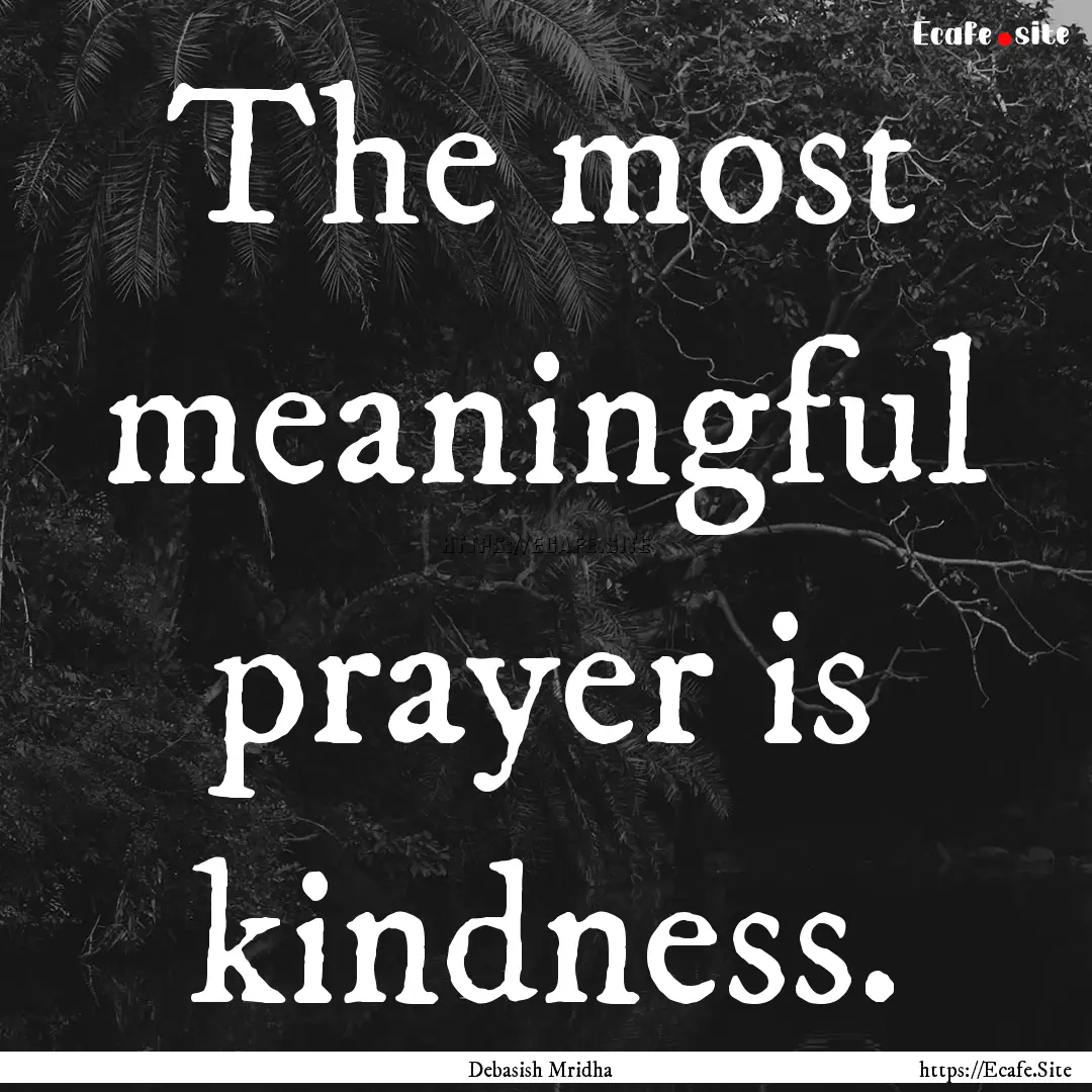 The most meaningful prayer is kindness. : Quote by Debasish Mridha