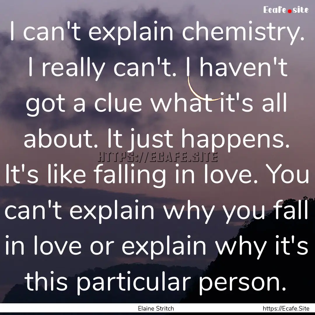 I can't explain chemistry. I really can't..... : Quote by Elaine Stritch