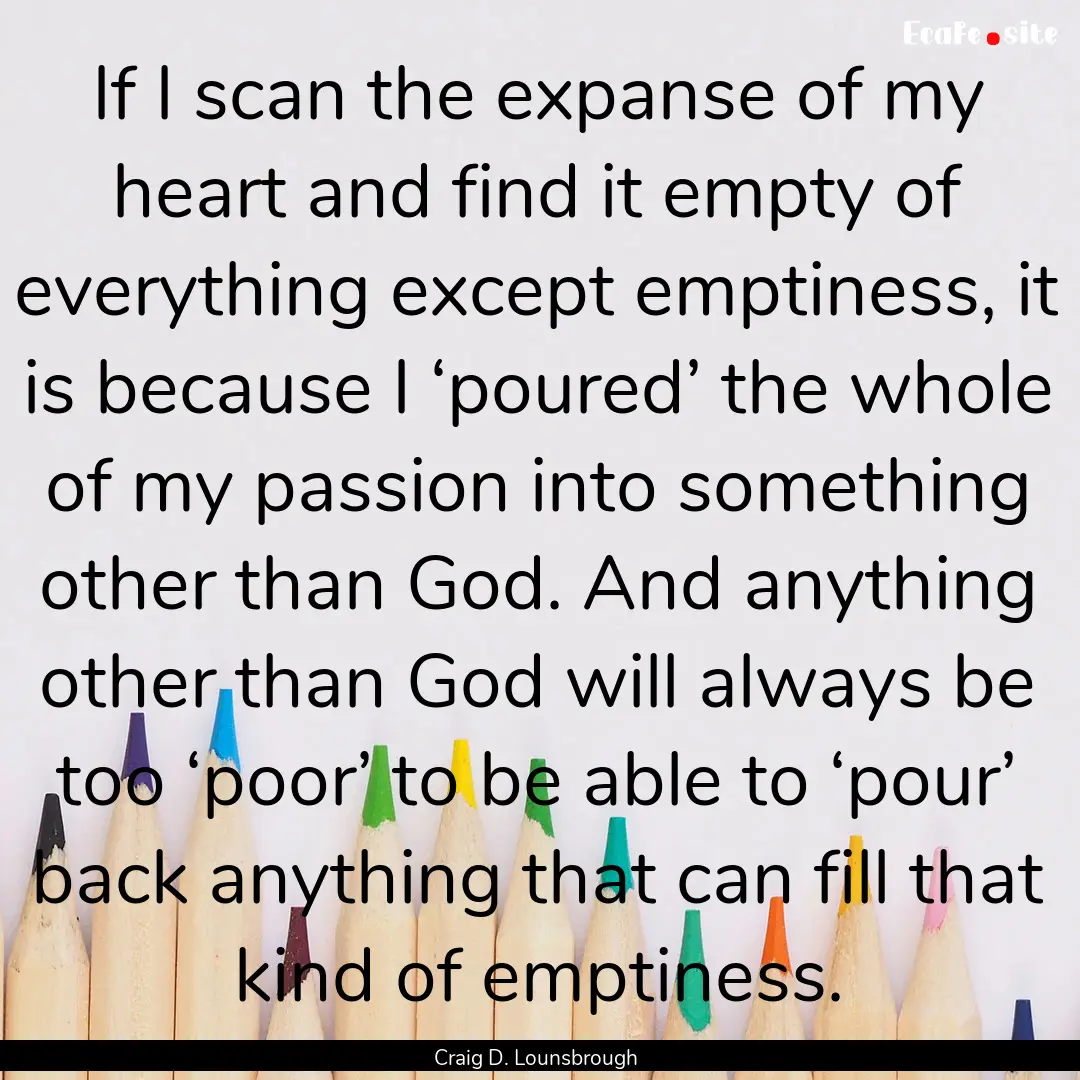 If I scan the expanse of my heart and find.... : Quote by Craig D. Lounsbrough