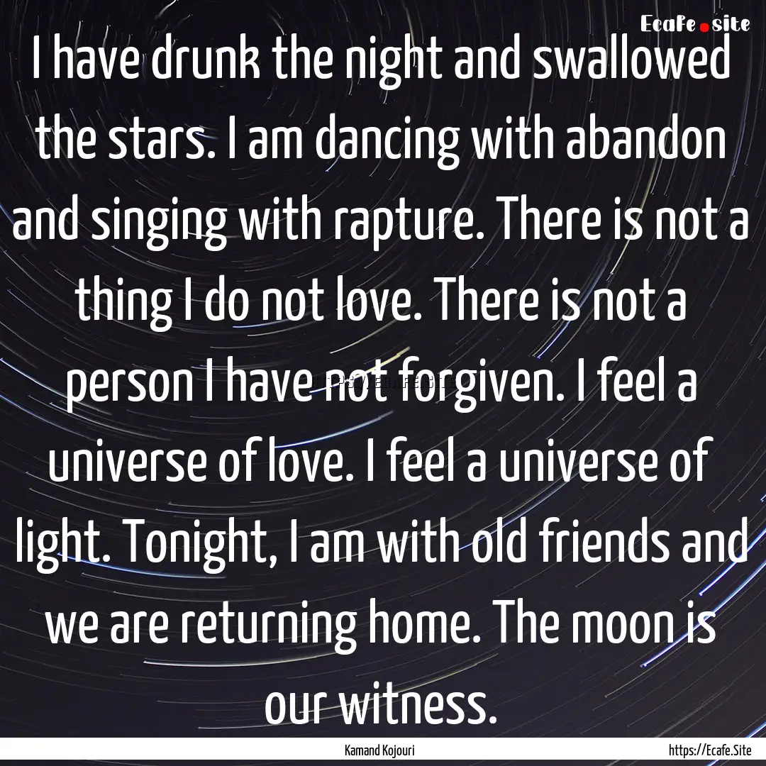 I have drunk the night and swallowed the.... : Quote by Kamand Kojouri