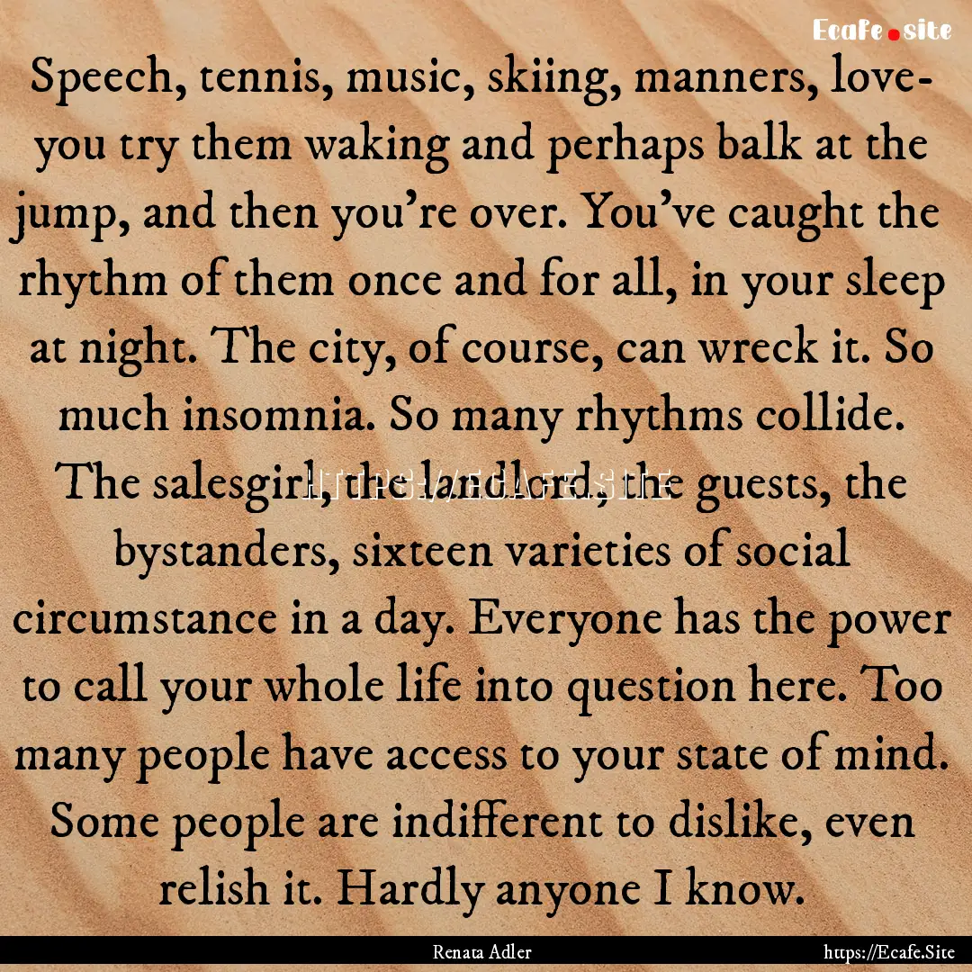 Speech, tennis, music, skiing, manners, love-.... : Quote by Renata Adler