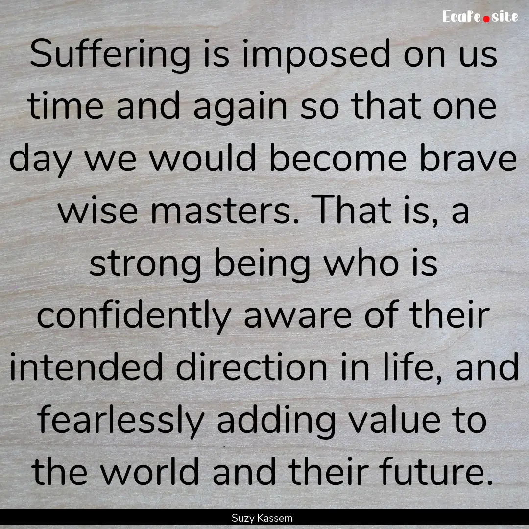 Suffering is imposed on us time and again.... : Quote by Suzy Kassem