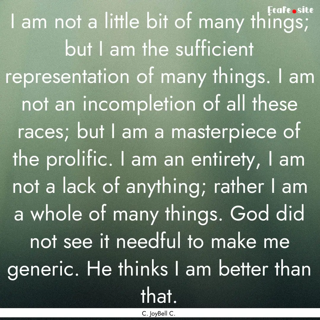 I am not a little bit of many things; but.... : Quote by C. JoyBell C.