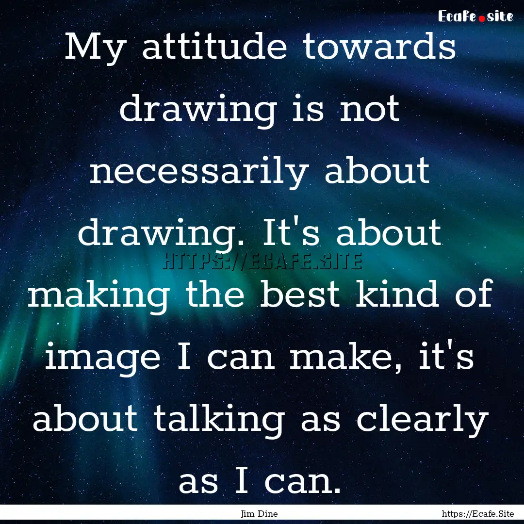 My attitude towards drawing is not necessarily.... : Quote by Jim Dine