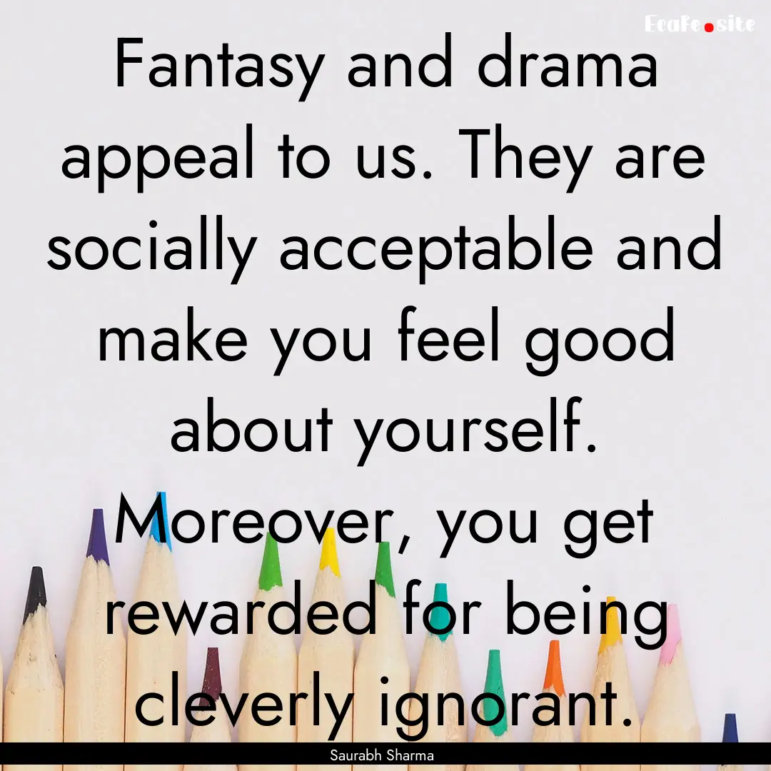 Fantasy and drama appeal to us. They are.... : Quote by Saurabh Sharma