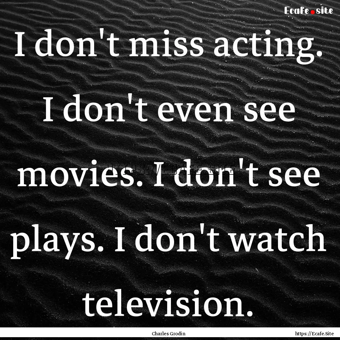 I don't miss acting. I don't even see movies..... : Quote by Charles Grodin