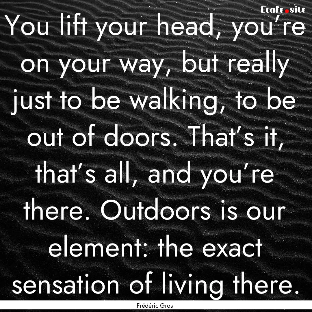 You lift your head, you’re on your way,.... : Quote by Frédéric Gros