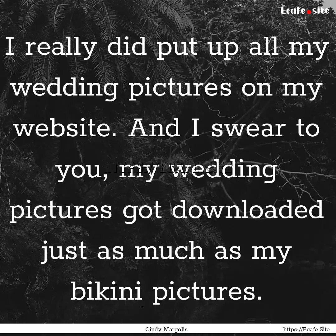 I really did put up all my wedding pictures.... : Quote by Cindy Margolis