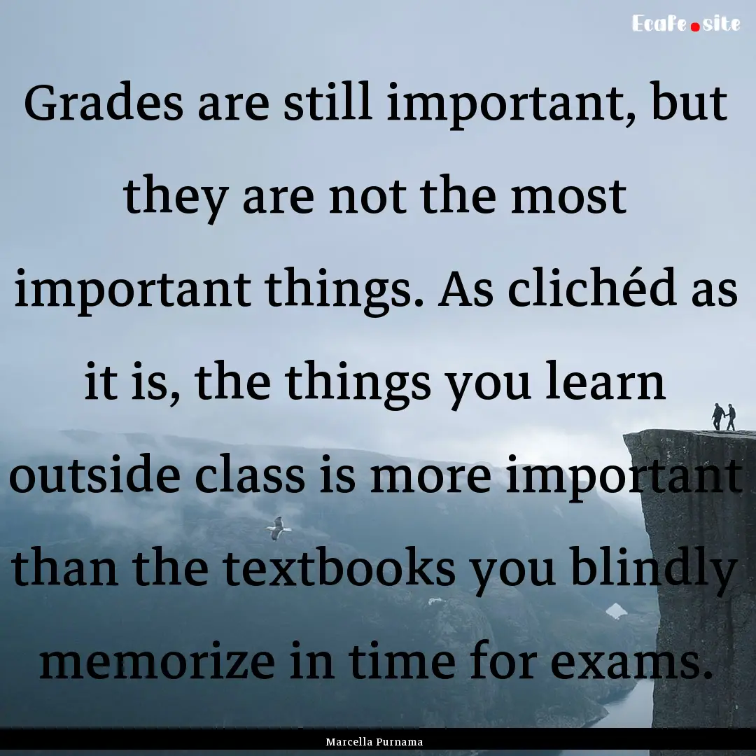 Grades are still important, but they are.... : Quote by Marcella Purnama