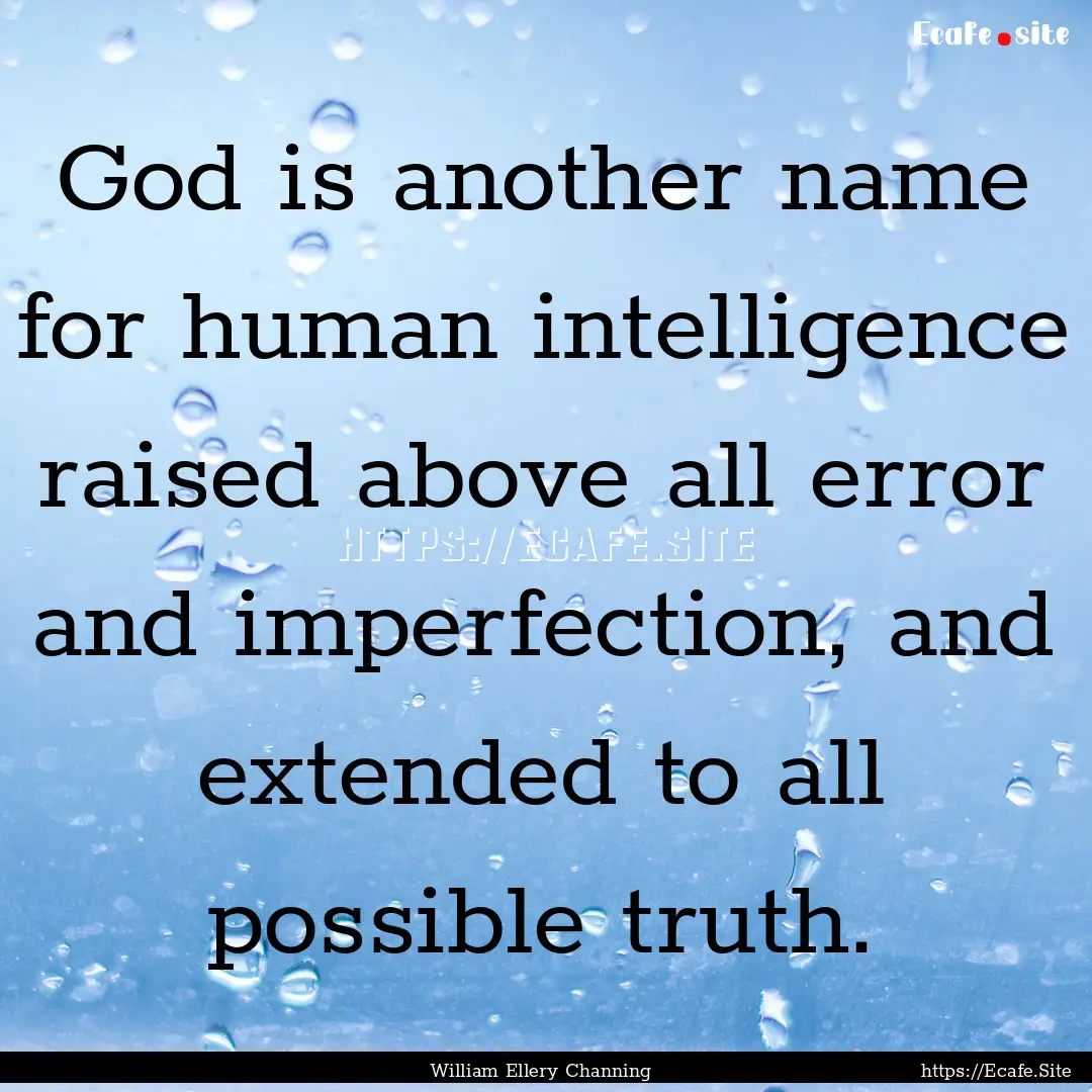 God is another name for human intelligence.... : Quote by William Ellery Channing