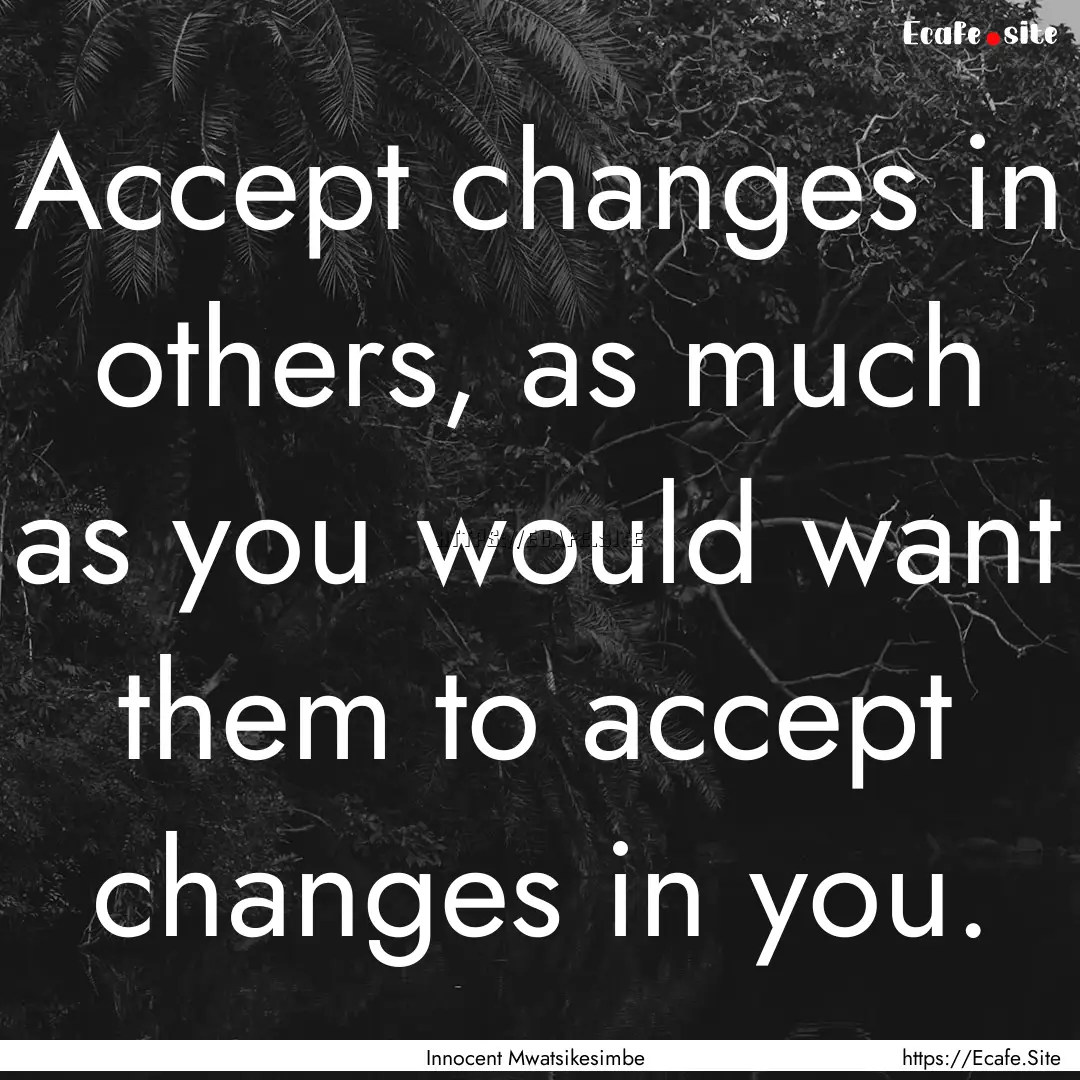 Accept changes in others, as much as you.... : Quote by Innocent Mwatsikesimbe