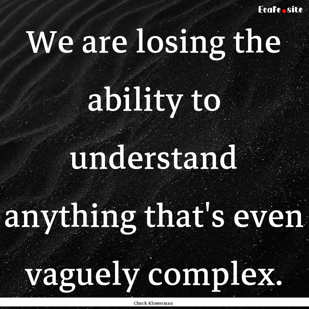 We are losing the ability to understand anything.... : Quote by Chuck Klosterman