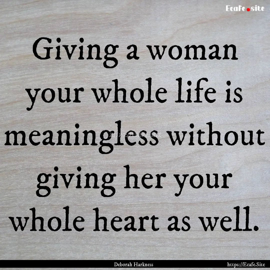 Giving a woman your whole life is meaningless.... : Quote by Deborah Harkness