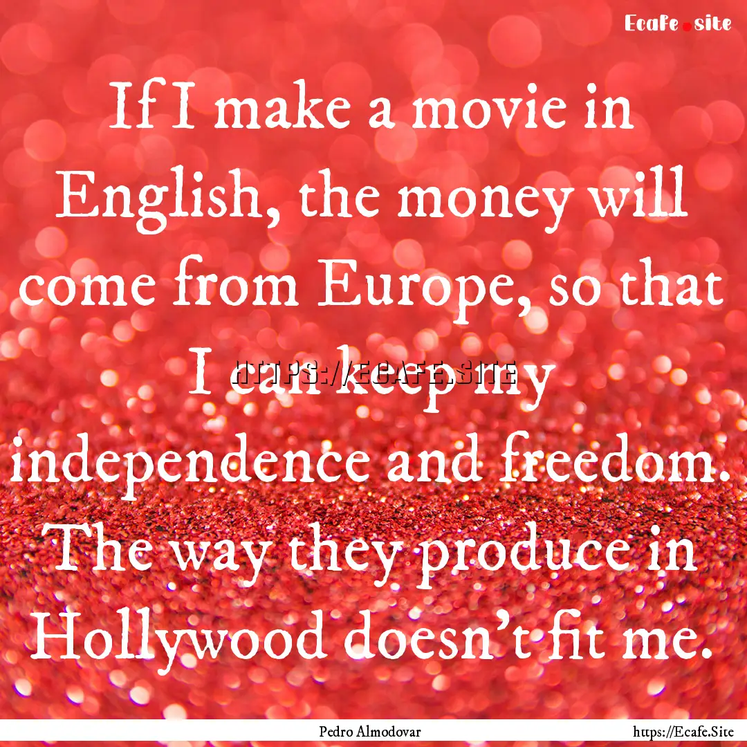 If I make a movie in English, the money will.... : Quote by Pedro Almodovar