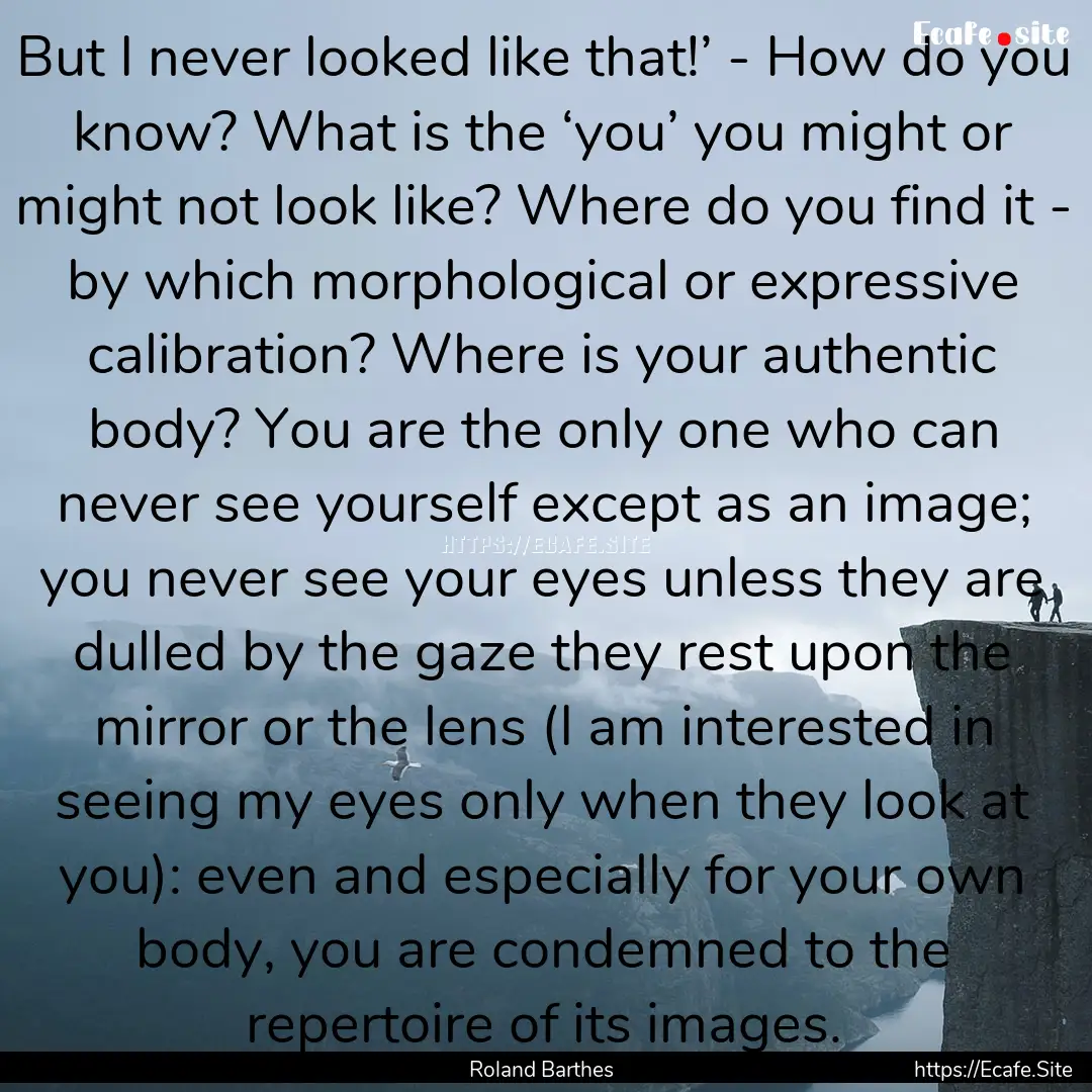 But I never looked like that!’ - How do.... : Quote by Roland Barthes