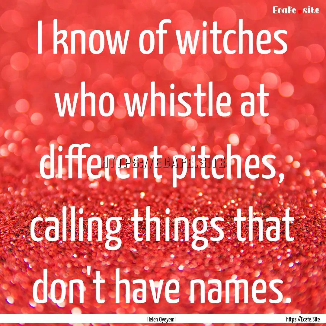 I know of witches who whistle at different.... : Quote by Helen Oyeyemi