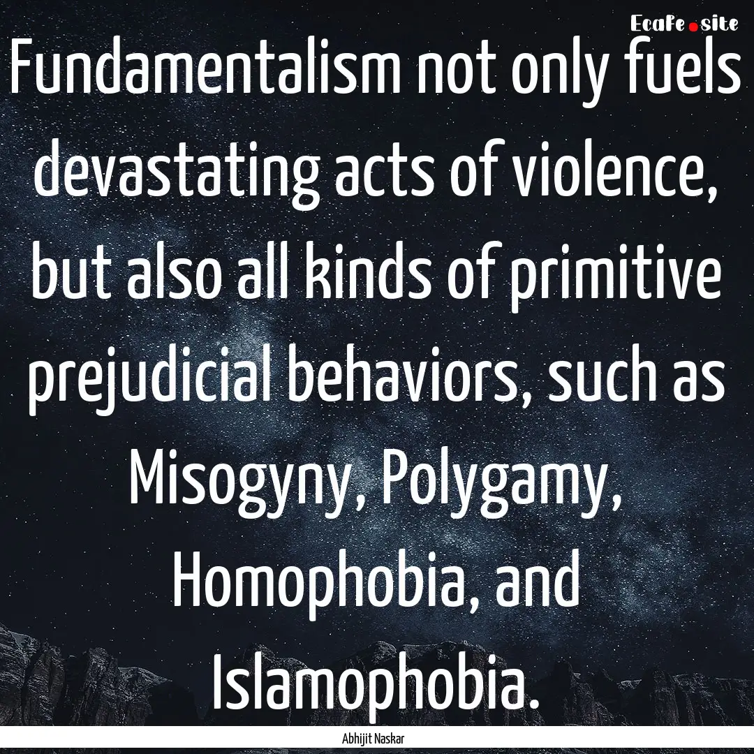 Fundamentalism not only fuels devastating.... : Quote by Abhijit Naskar