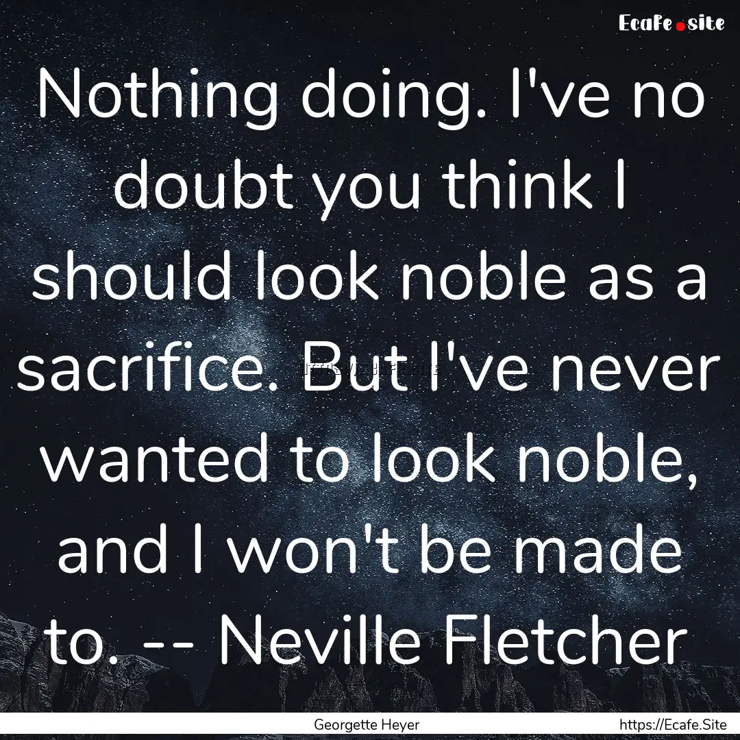 Nothing doing. I've no doubt you think I.... : Quote by Georgette Heyer