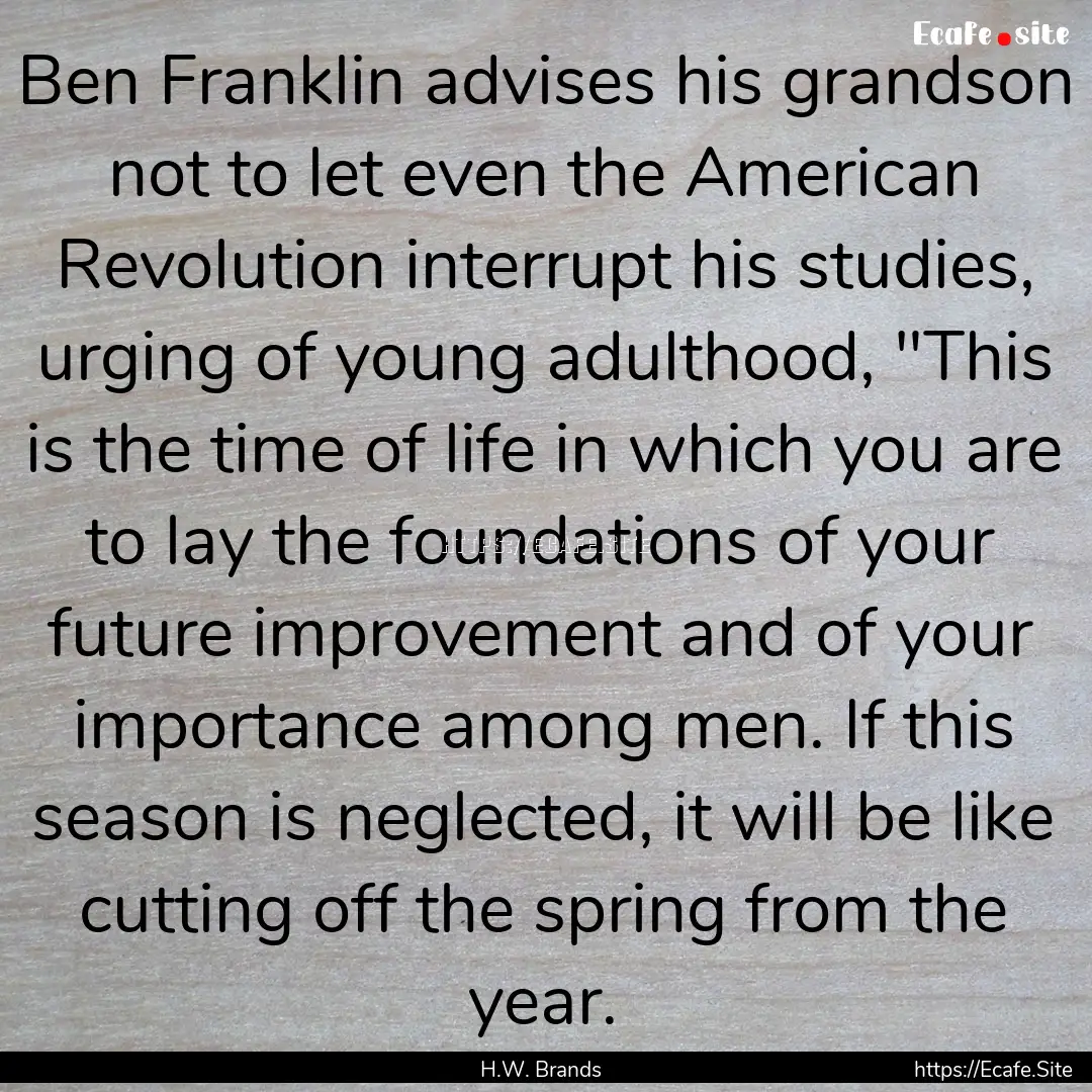 Ben Franklin advises his grandson not to.... : Quote by H.W. Brands