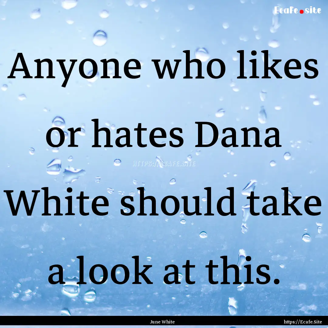 Anyone who likes or hates Dana White should.... : Quote by June White