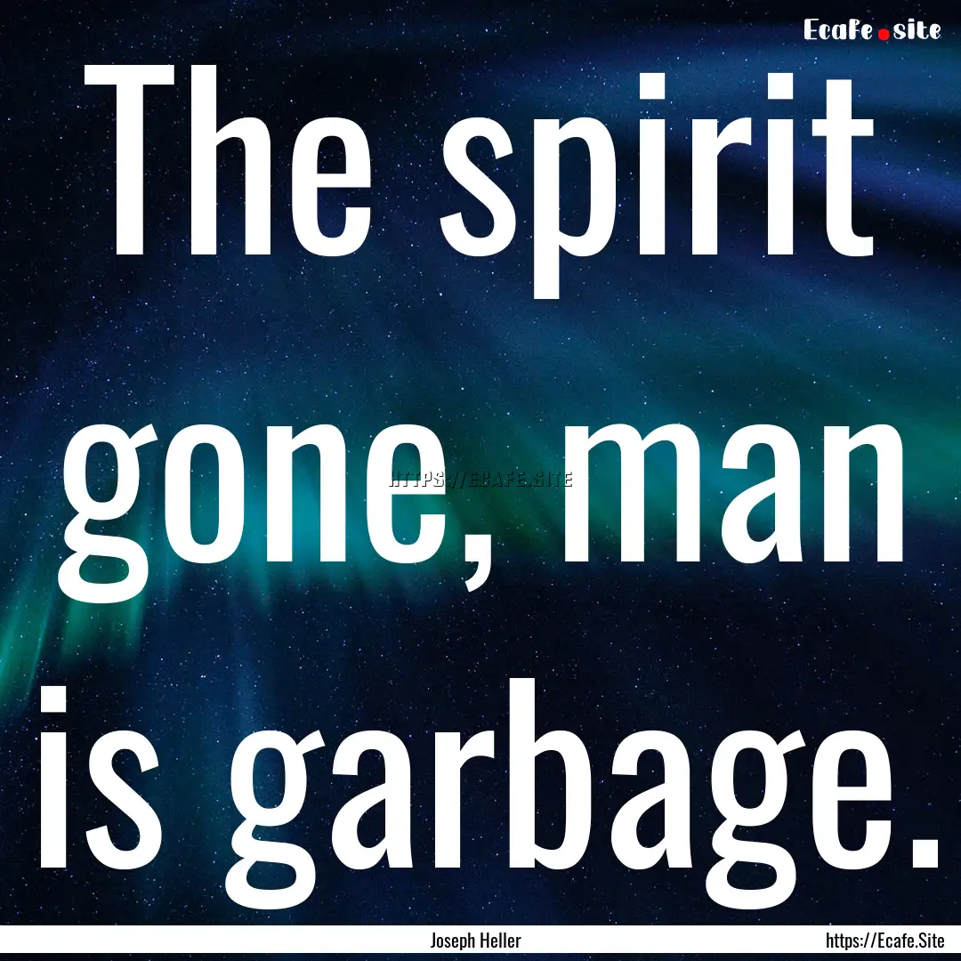 The spirit gone, man is garbage. : Quote by Joseph Heller