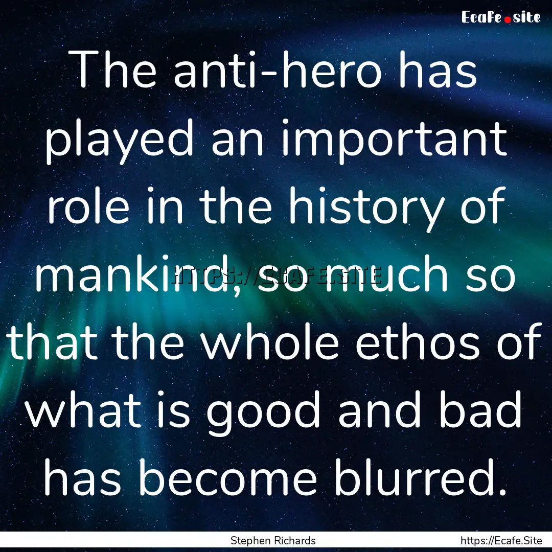 The anti-hero has played an important role.... : Quote by Stephen Richards