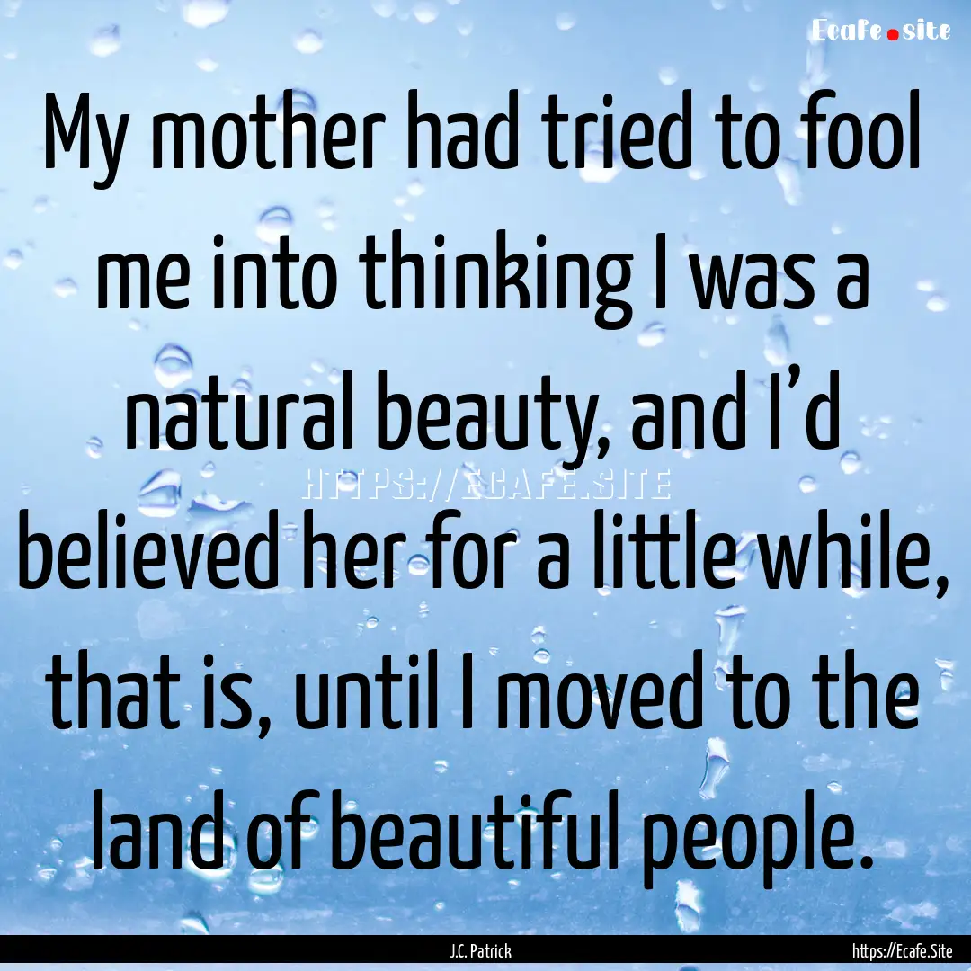 My mother had tried to fool me into thinking.... : Quote by J.C. Patrick