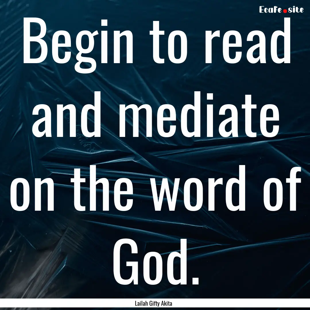 Begin to read and mediate on the word of.... : Quote by Lailah Gifty Akita