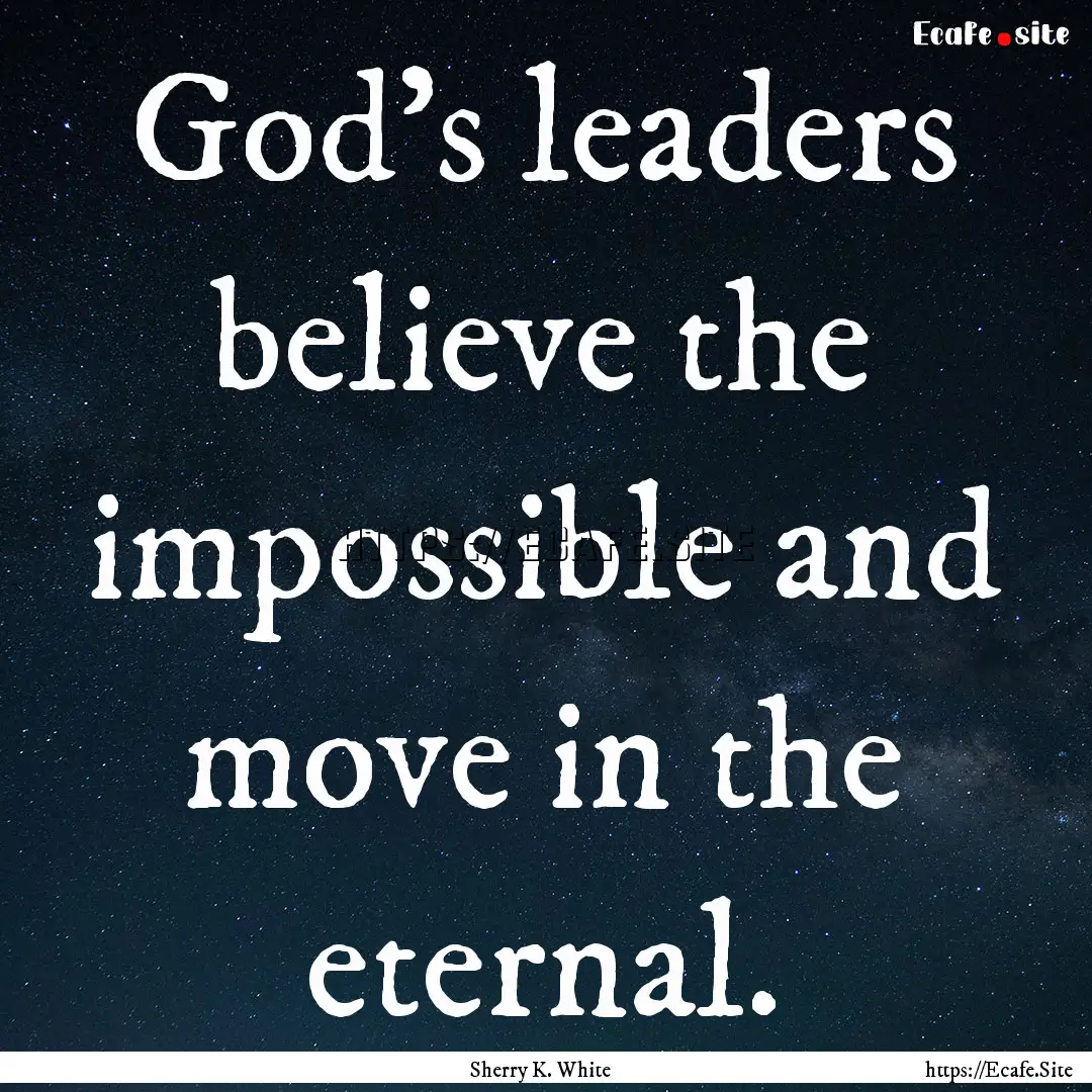 God's leaders believe the impossible and.... : Quote by Sherry K. White