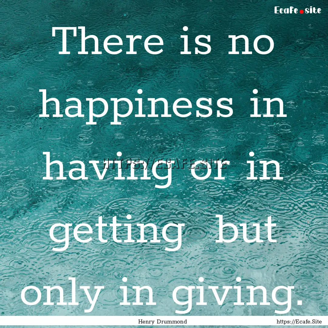 There is no happiness in having or in getting.... : Quote by Henry Drummond